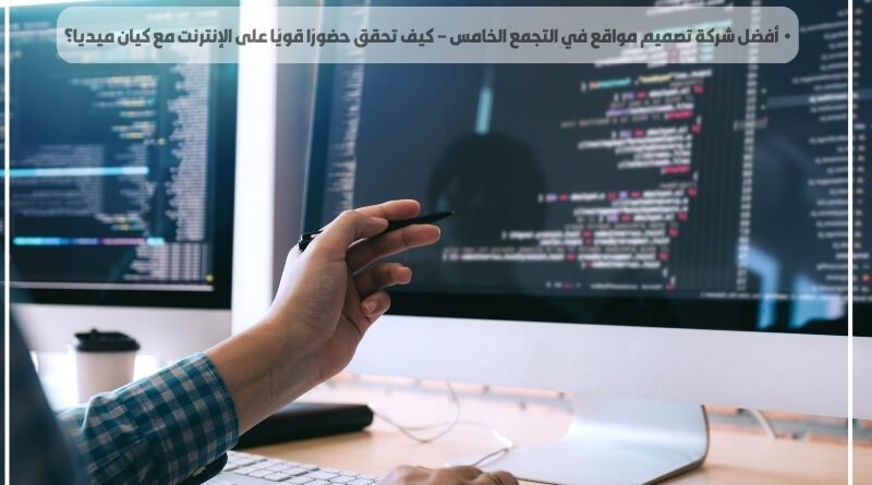 أفضل شركة تصميم مواقع في التجمع الخامس – كيف تحقق حضورًا قويًا على الإنترنت مع كيان ميديا؟